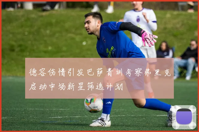 德容伤情引发巴萨青训考察弗里克启动中场新星筛选计划